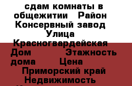 сдам комнаты в общежитии › Район ­ Консервный завод › Улица ­ Красногвардейская › Дом ­ 69/2 › Этажность дома ­ 5 › Цена ­ 4 000 - Приморский край Недвижимость » Квартиры аренда   